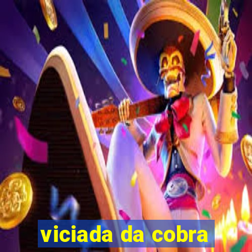 viciada da cobra